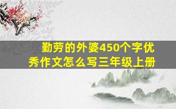 勤劳的外婆450个字优秀作文怎么写三年级上册