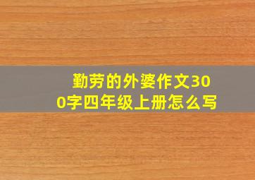 勤劳的外婆作文300字四年级上册怎么写