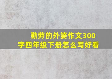 勤劳的外婆作文300字四年级下册怎么写好看