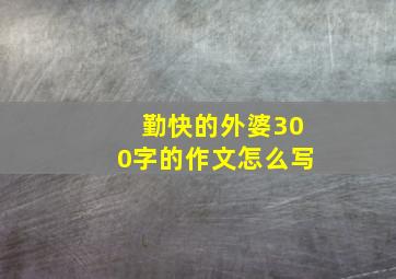 勤快的外婆300字的作文怎么写