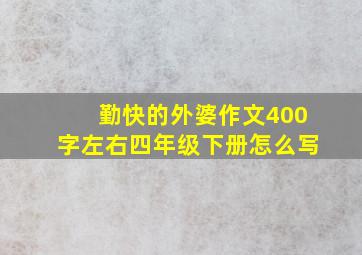 勤快的外婆作文400字左右四年级下册怎么写