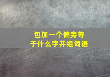 包加一个偏旁等于什么字并组词语