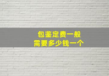 包鉴定费一般需要多少钱一个