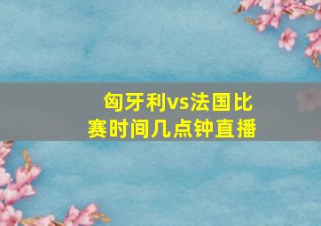 匈牙利vs法国比赛时间几点钟直播