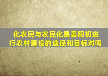 化农民与农民化是晏阳初进行农村建设的途径和目标对吗