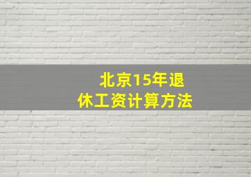 北京15年退休工资计算方法