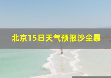 北京15日天气预报沙尘暴