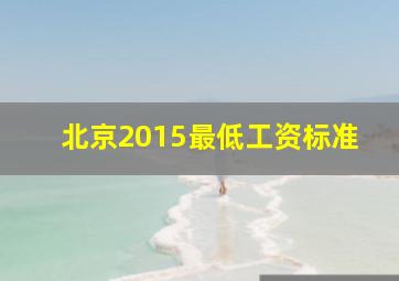 北京2015最低工资标准