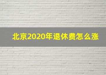 北京2020年退休费怎么涨