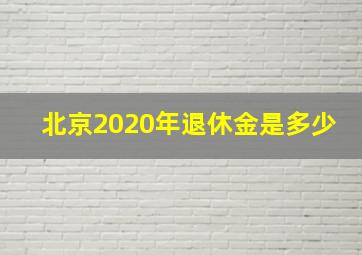 北京2020年退休金是多少