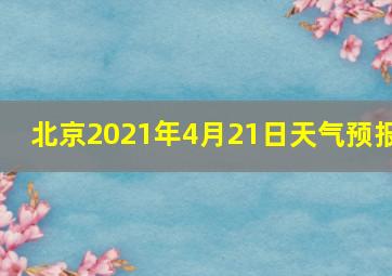 北京2021年4月21日天气预报