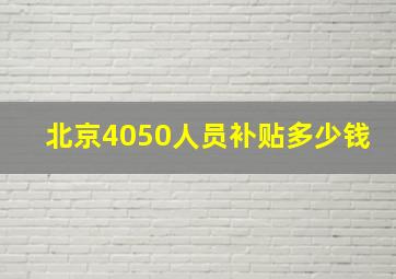 北京4050人员补贴多少钱