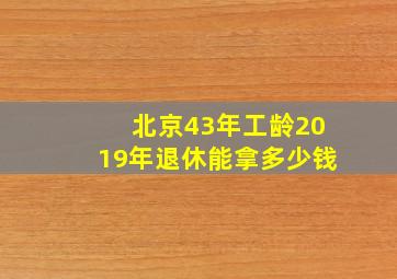 北京43年工龄2019年退休能拿多少钱