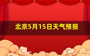 北京5月15日天气预报