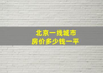 北京一线城市房价多少钱一平