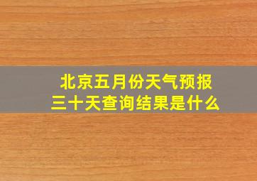 北京五月份天气预报三十天查询结果是什么