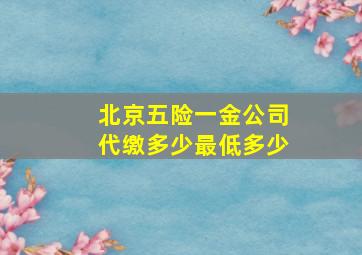 北京五险一金公司代缴多少最低多少