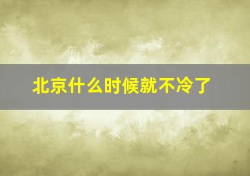 北京什么时候就不冷了