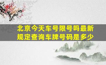 北京今天车号限号吗最新规定查询车牌号码是多少