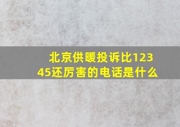 北京供暖投诉比12345还厉害的电话是什么