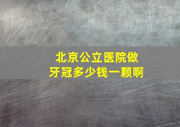 北京公立医院做牙冠多少钱一颗啊