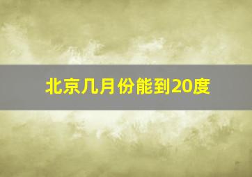 北京几月份能到20度