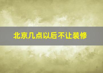 北京几点以后不让装修