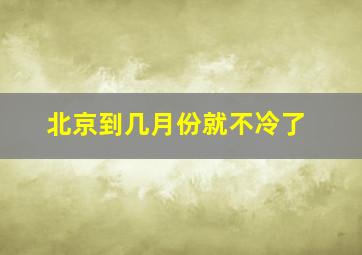 北京到几月份就不冷了