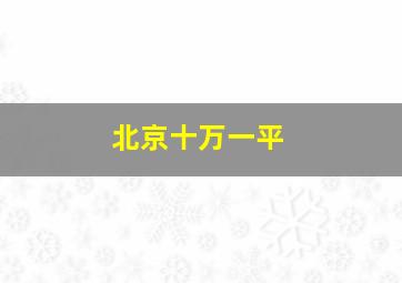 北京十万一平