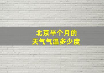 北京半个月的天气气温多少度