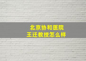 北京协和医院王迁教授怎么样