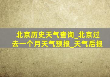 北京历史天气查询_北京过去一个月天气预报_天气后报