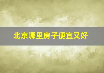 北京哪里房子便宜又好