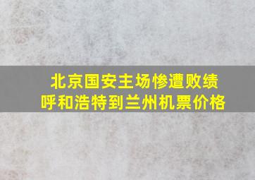 北京国安主场惨遭败绩呼和浩特到兰州机票价格