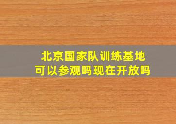 北京国家队训练基地可以参观吗现在开放吗