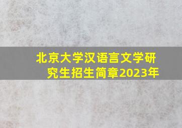 北京大学汉语言文学研究生招生简章2023年