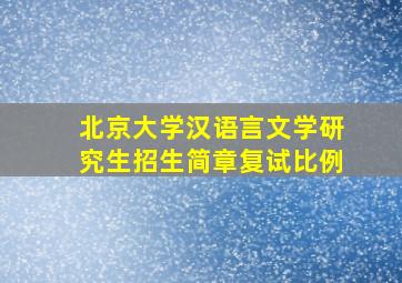 北京大学汉语言文学研究生招生简章复试比例