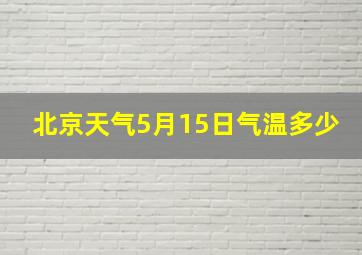 北京天气5月15日气温多少