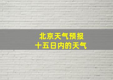 北京天气预报十五日内的天气