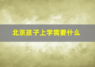 北京孩子上学需要什么