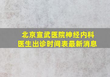 北京宣武医院神经内科医生出诊时间表最新消息