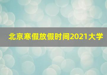 北京寒假放假时间2021大学