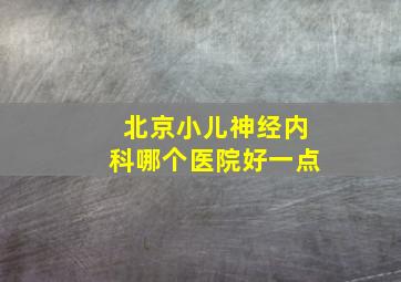 北京小儿神经内科哪个医院好一点