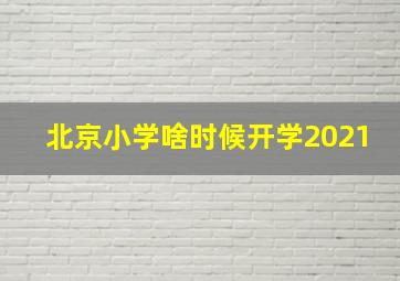 北京小学啥时候开学2021