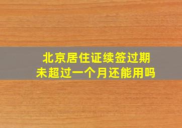 北京居住证续签过期未超过一个月还能用吗