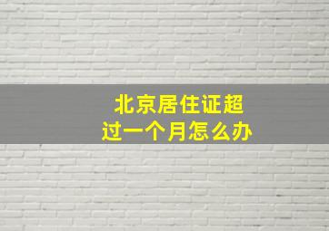 北京居住证超过一个月怎么办