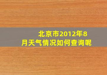 北京市2012年8月天气情况如何查询呢