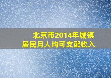 北京市2014年城镇居民月人均可支配收入