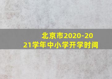 北京市2020-2021学年中小学开学时间