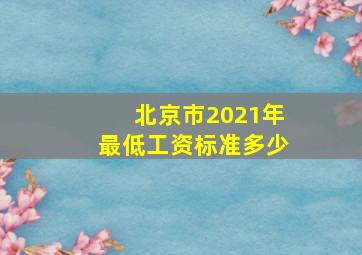 北京市2021年最低工资标准多少